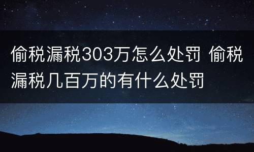 偷税漏税303万怎么处罚 偷税漏税几百万的有什么处罚