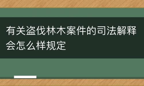 有关盗伐林木案件的司法解释会怎么样规定