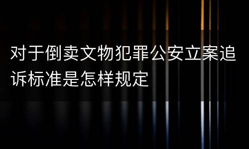 对于倒卖文物犯罪公安立案追诉标准是怎样规定
