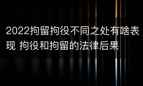 2022拘留拘役不同之处有啥表现 拘役和拘留的法律后果