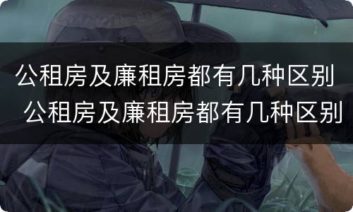 公租房及廉租房都有几种区别 公租房及廉租房都有几种区别吗