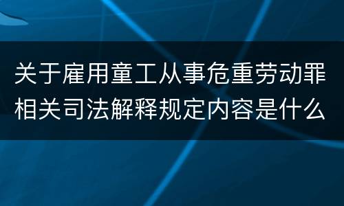 关于雇用童工从事危重劳动罪相关司法解释规定内容是什么
