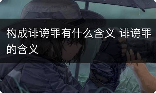 构成诽谤罪有什么含义 诽谤罪的含义