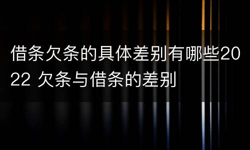 借条欠条的具体差别有哪些2022 欠条与借条的差别