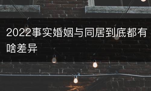 2022事实婚姻与同居到底都有啥差异
