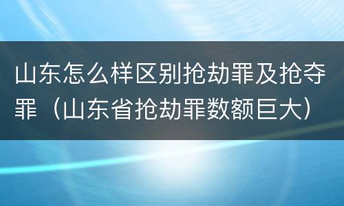 山东怎么样区别抢劫罪及抢夺罪（山东省抢劫罪数额巨大）