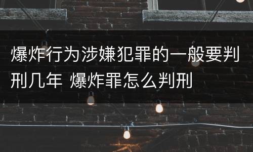 爆炸行为涉嫌犯罪的一般要判刑几年 爆炸罪怎么判刑