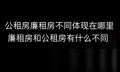公租房廉租房不同体现在哪里 廉租房和公租房有什么不同