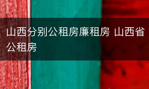山西分别公租房廉租房 山西省公租房
