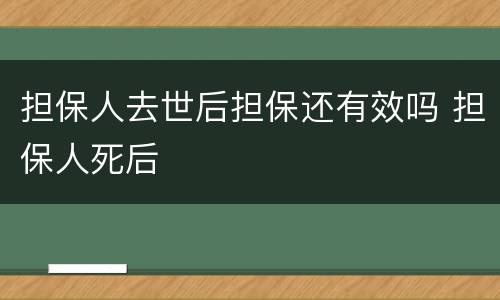 担保人去世后担保还有效吗 担保人死后