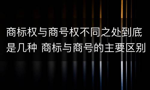 商标权与商号权不同之处到底是几种 商标与商号的主要区别表现