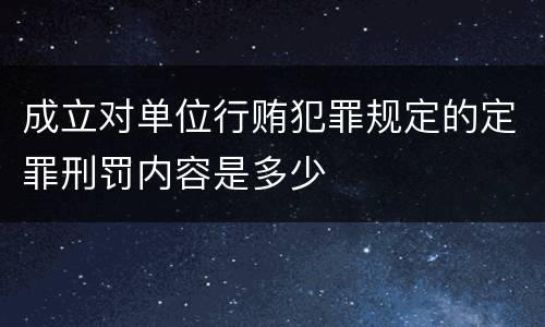 成立对单位行贿犯罪规定的定罪刑罚内容是多少