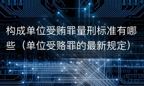 构成单位受贿罪量刑标准有哪些（单位受赂罪的最新规定）