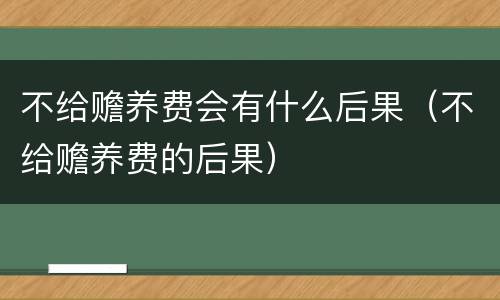 不给赡养费会有什么后果（不给赡养费的后果）