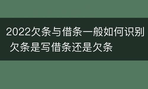 2022欠条与借条一般如何识别 欠条是写借条还是欠条