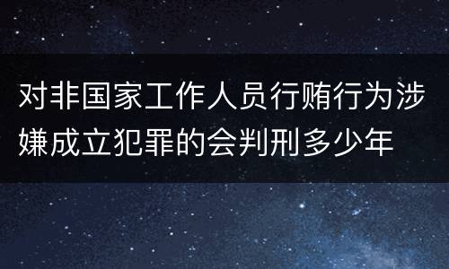 对非国家工作人员行贿行为涉嫌成立犯罪的会判刑多少年