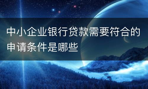 中小企业银行贷款需要符合的申请条件是哪些