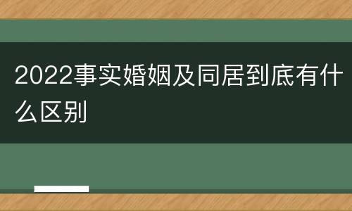 2022事实婚姻及同居到底有什么区别