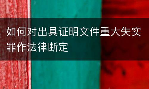 如何对出具证明文件重大失实罪作法律断定