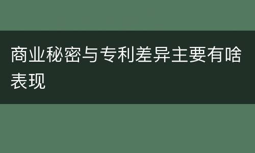 商业秘密与专利差异主要有啥表现