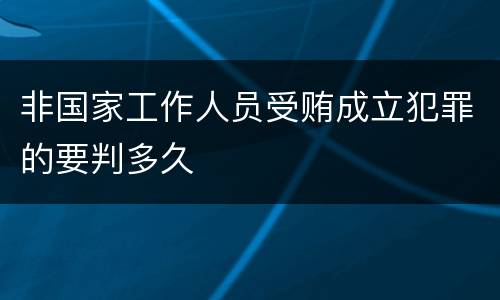 非国家工作人员受贿成立犯罪的要判多久