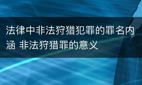 法律中非法狩猎犯罪的罪名内涵 非法狩猎罪的意义