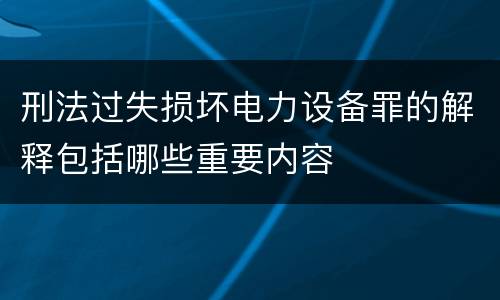 刑法过失损坏电力设备罪的解释包括哪些重要内容