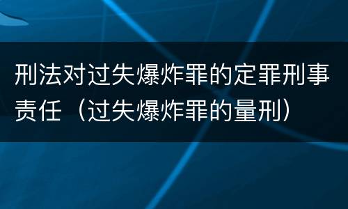 刑法对过失爆炸罪的定罪刑事责任（过失爆炸罪的量刑）