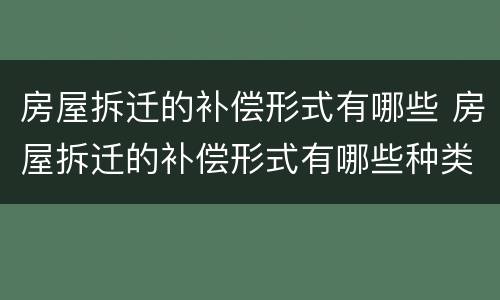 房屋拆迁的补偿形式有哪些 房屋拆迁的补偿形式有哪些种类