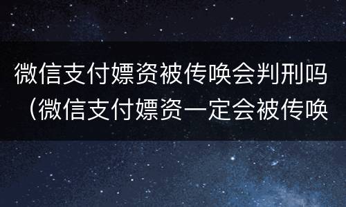 微信支付嫖资被传唤会判刑吗（微信支付嫖资一定会被传唤吗）