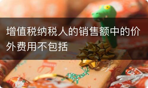 增值税纳税人的销售额中的价外费用不包括