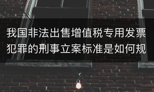 我国非法出售增值税专用发票犯罪的刑事立案标准是如何规定