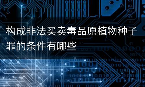 构成非法买卖毒品原植物种子罪的条件有哪些