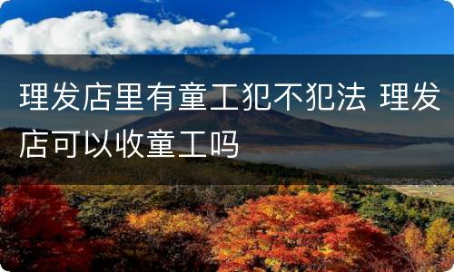理发店里有童工犯不犯法 理发店可以收童工吗