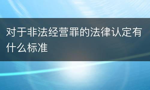 对于非法经营罪的法律认定有什么标准
