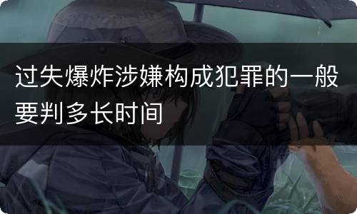 过失爆炸涉嫌构成犯罪的一般要判多长时间
