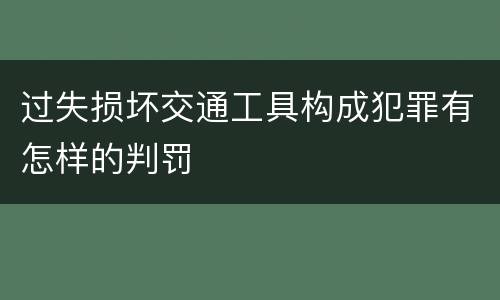 过失损坏交通工具构成犯罪有怎样的判罚