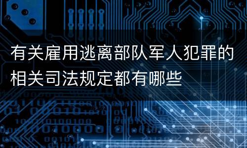 有关雇用逃离部队军人犯罪的相关司法规定都有哪些