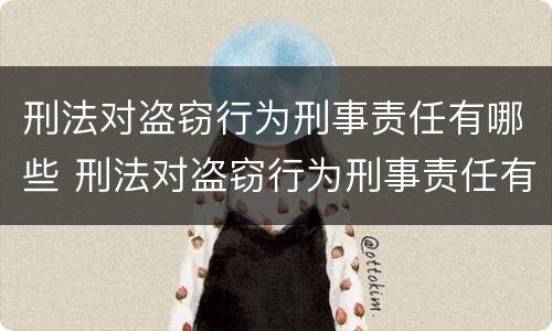 刑法对盗窃行为刑事责任有哪些 刑法对盗窃行为刑事责任有哪些处罚