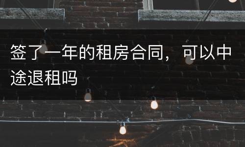 签了一年的租房合同，可以中途退租吗
