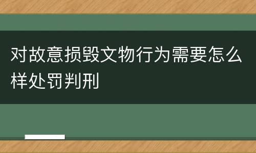 对故意损毁文物行为需要怎么样处罚判刑