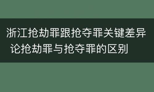 浙江抢劫罪跟抢夺罪关键差异 论抢劫罪与抢夺罪的区别
