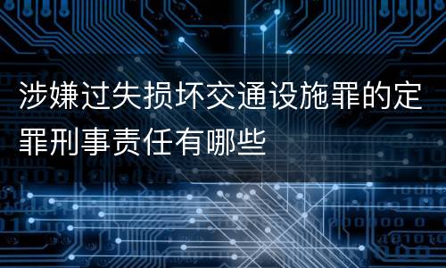 涉嫌过失损坏交通设施罪的定罪刑事责任有哪些
