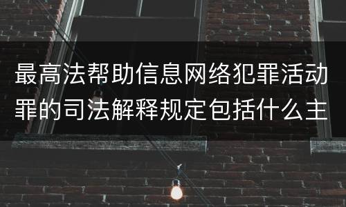最高法帮助信息网络犯罪活动罪的司法解释规定包括什么主要内容