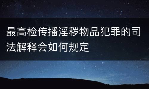 最高检传播淫秽物品犯罪的司法解释会如何规定