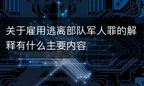 关于雇用逃离部队军人罪的解释有什么主要内容
