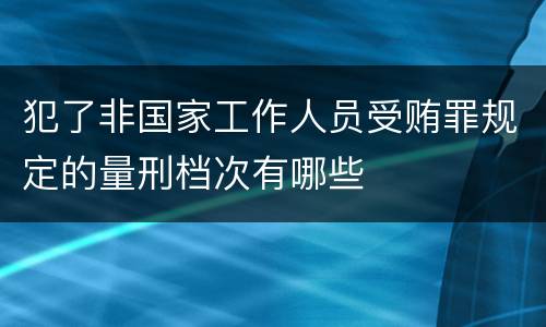 犯了非国家工作人员受贿罪规定的量刑档次有哪些