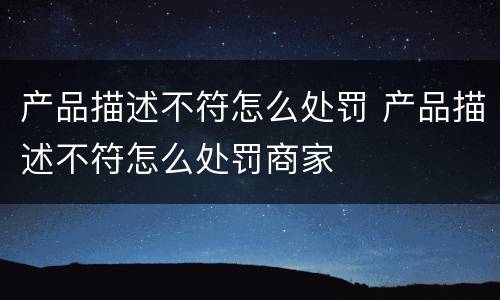 产品描述不符怎么处罚 产品描述不符怎么处罚商家