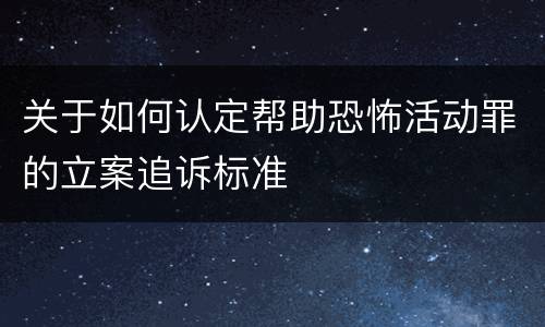 关于如何认定帮助恐怖活动罪的立案追诉标准