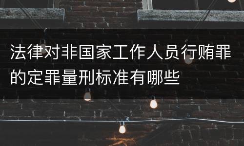 法律对非国家工作人员行贿罪的定罪量刑标准有哪些